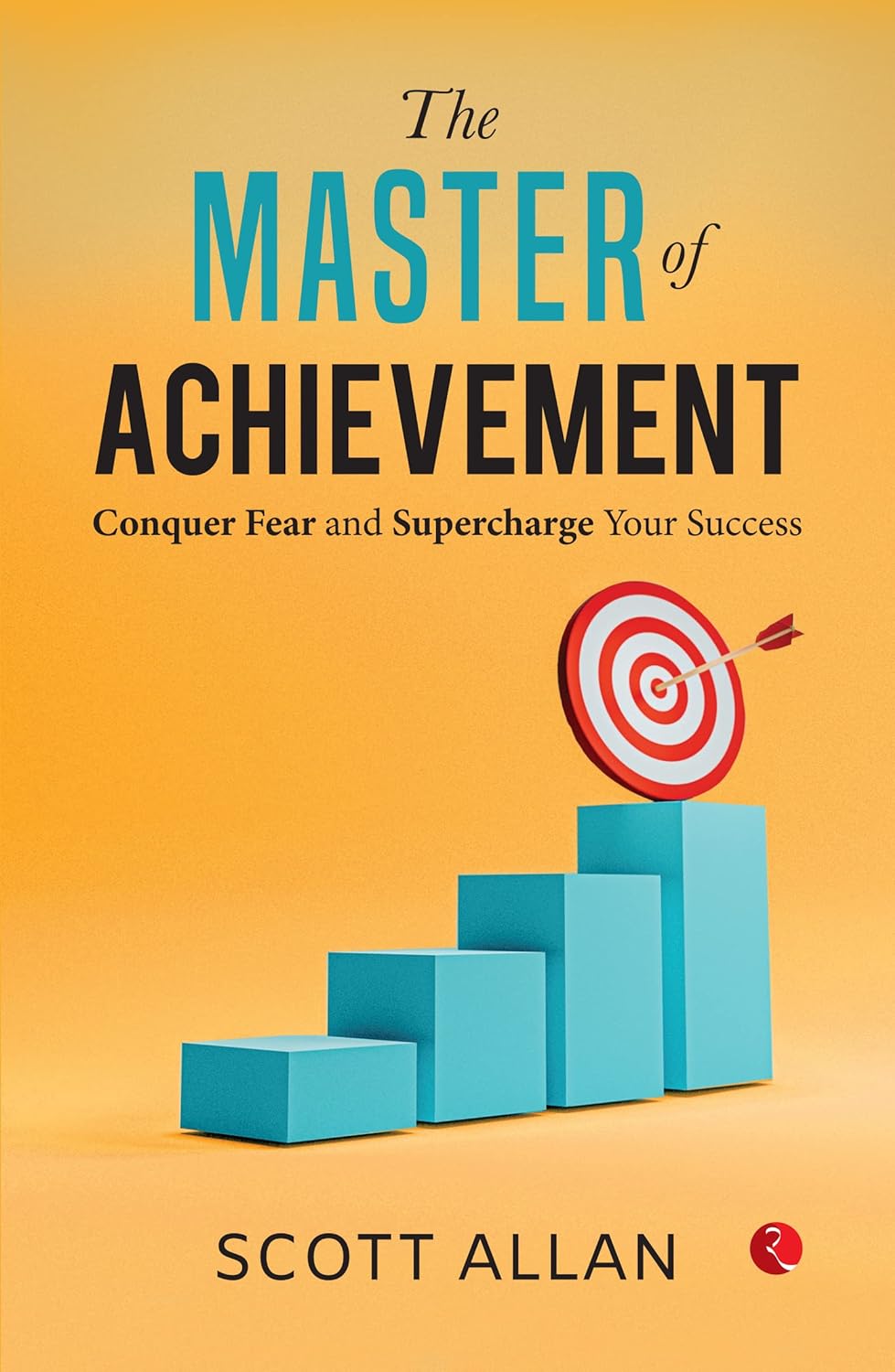 The Master Of Achievement: Conquer Fear And Supercharge Your Success