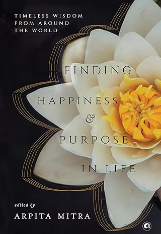 Finding Happiness And Purpose In Life: Timeless Wisdom From Around The World