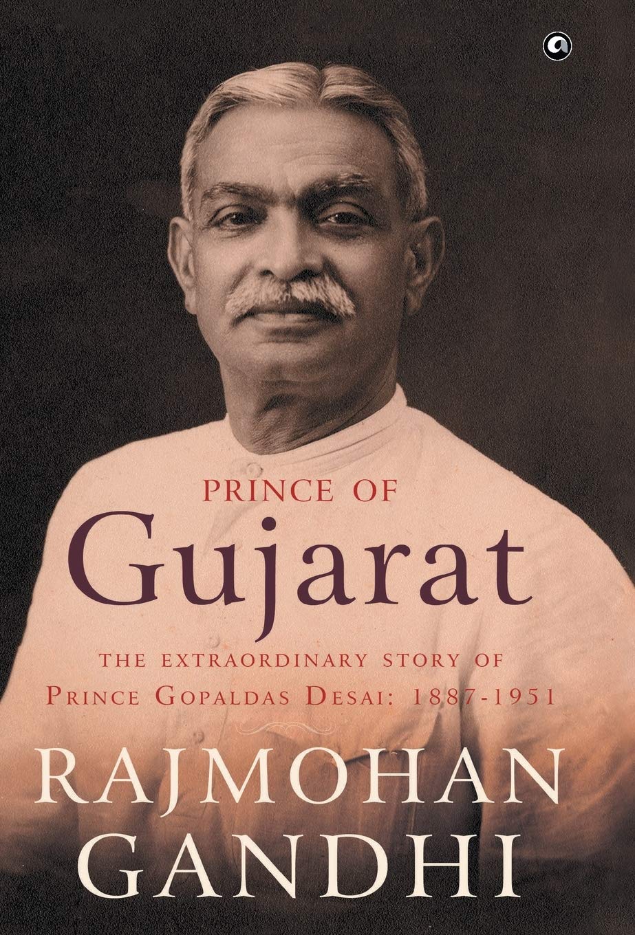 Prince Of Gujarat: The Extraordinary Story Of Prince Gopaldas Desai: 1887-1951