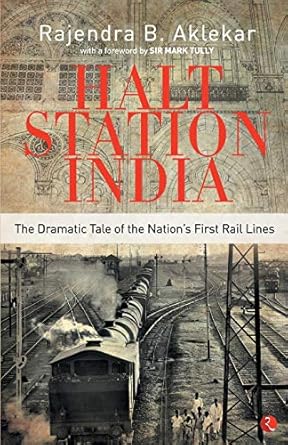 Halt Station India-The Dramatic Tale Of The Nation'S First Rail Lines