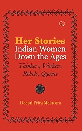 Her-Stories-Indian Women Down The Ages:Thinkers, Workers, Rebels, Queens